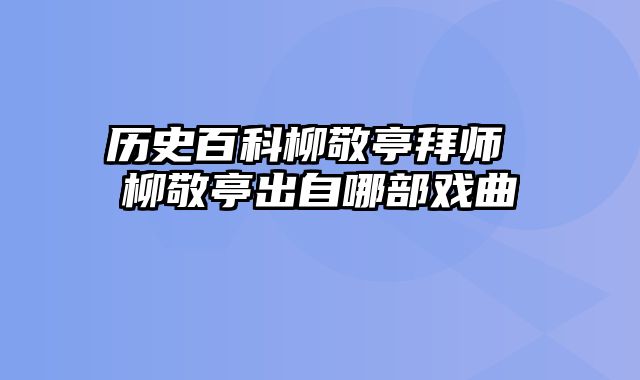 历史百科柳敬亭拜师 柳敬亭出自哪部戏曲