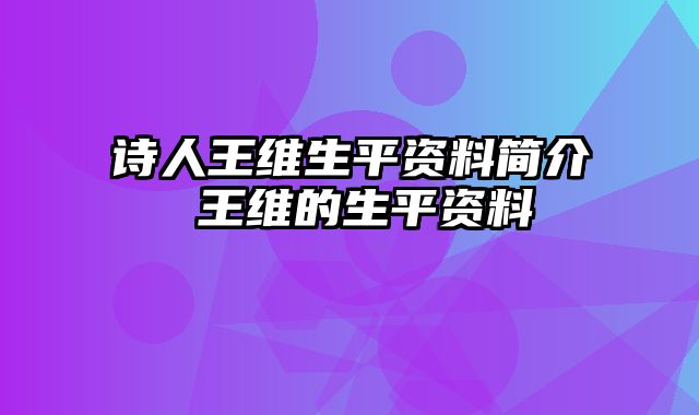 诗人王维生平资料简介 王维的生平资料