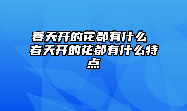 春天开的花都有什么 春天开的花都有什么特点