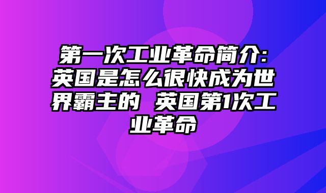 第一次工业革命简介:英国是怎么很快成为世界霸主的 英国第1次工业革命