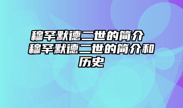 穆罕默德二世的简介 穆罕默德二世的简介和历史