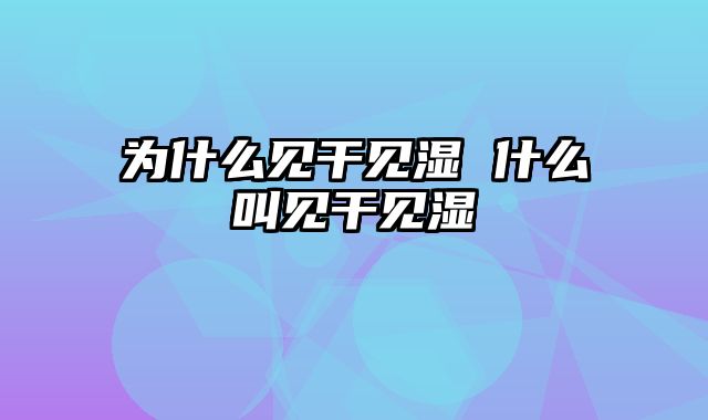 为什么见干见湿 什么叫见干见湿