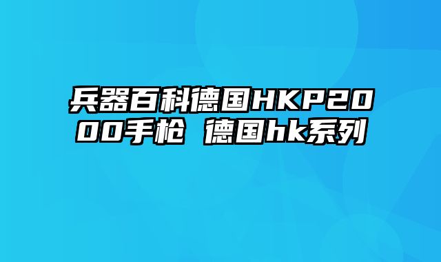 兵器百科德国HKP2000手枪 德国hk系列