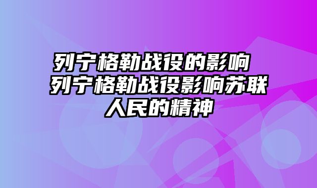 列宁格勒战役的影响 列宁格勒战役影响苏联人民的精神