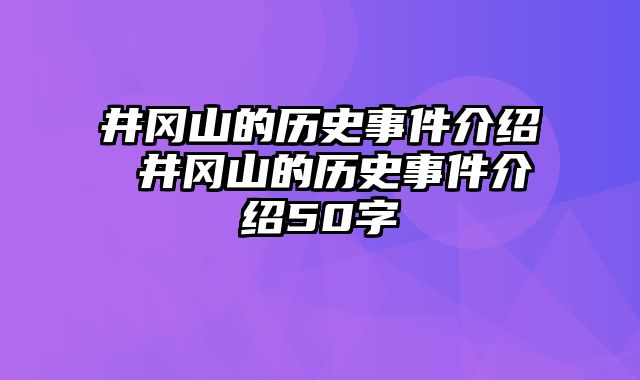 井冈山的历史事件介绍 井冈山的历史事件介绍50字