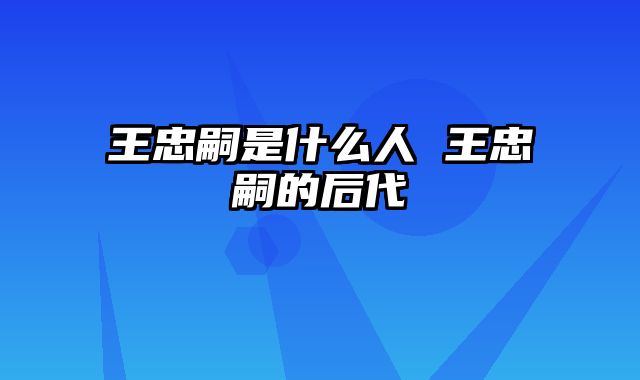 王忠嗣是什么人 王忠嗣的后代