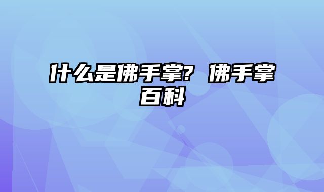 什么是佛手掌? 佛手掌百科