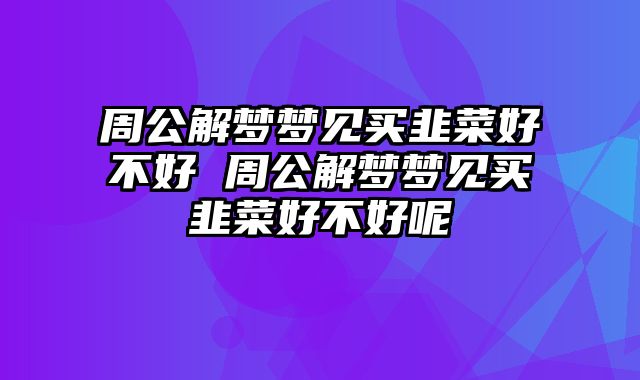 周公解梦梦见买韭菜好不好 周公解梦梦见买韭菜好不好呢