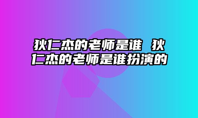 狄仁杰的老师是谁 狄仁杰的老师是谁扮演的