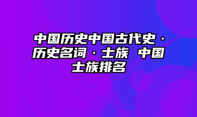 中国历史中国古代史·历史名词·士族 中国士族排名