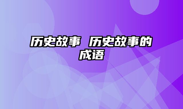 历史故事 历史故事的成语