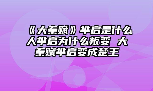 《大秦赋》芈启是什么人芈启为什么叛变 大秦赋芈启变成楚王