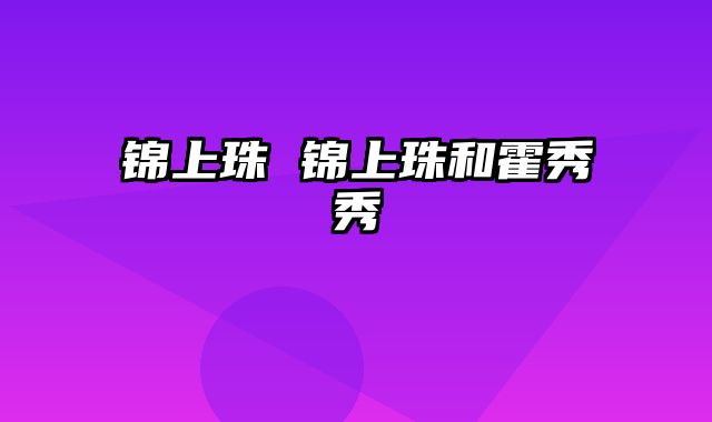 锦上珠 锦上珠和霍秀秀