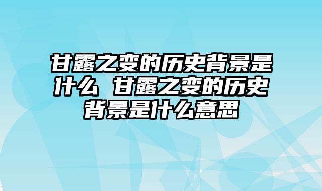 甘露之变的历史背景是什么 甘露之变的历史背景是什么意思