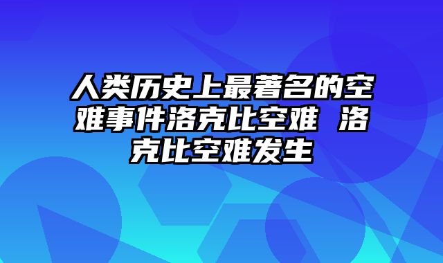 人类历史上最著名的空难事件洛克比空难 洛克比空难发生