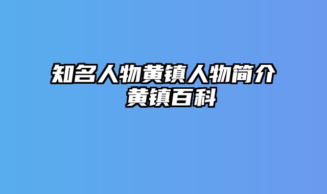 知名人物黄镇人物简介 黄镇百科