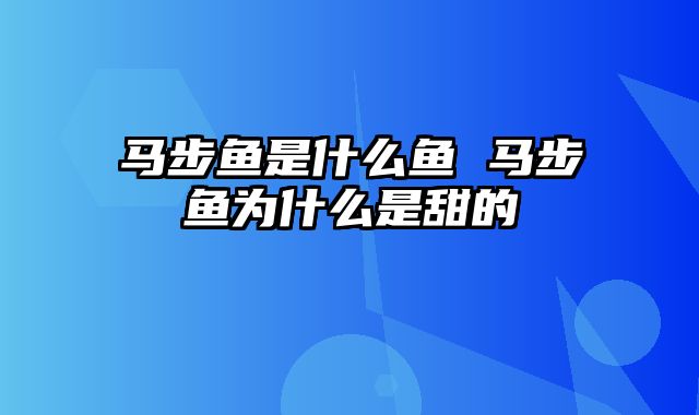 马步鱼是什么鱼 马步鱼为什么是甜的