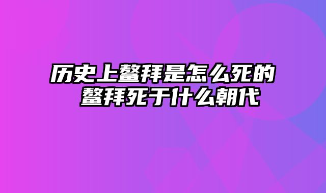 历史上鳌拜是怎么死的 鳌拜死于什么朝代