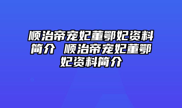 顺治帝宠妃董鄂妃资料简介 顺治帝宠妃董鄂妃资料简介