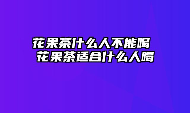 花果茶什么人不能喝 花果茶适合什么人喝