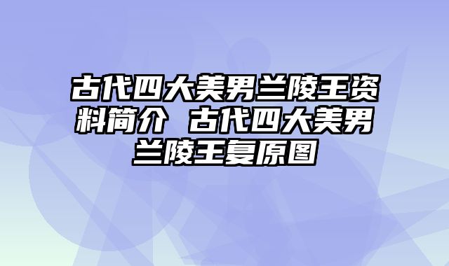 古代四大美男兰陵王资料简介 古代四大美男兰陵王复原图