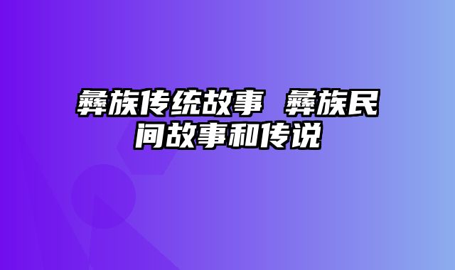 彝族传统故事 彝族民间故事和传说