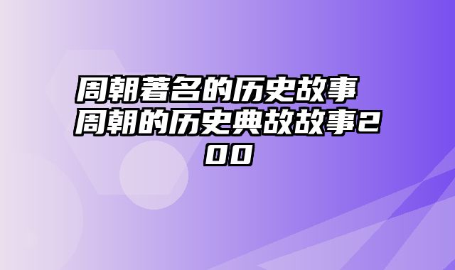 周朝著名的历史故事 周朝的历史典故故事200