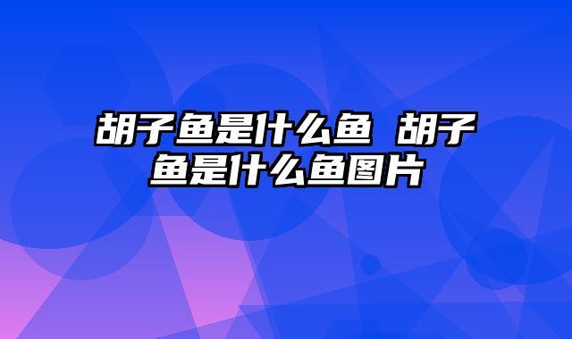 胡子鱼是什么鱼 胡子鱼是什么鱼图片