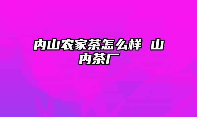 内山农家茶怎么样 山内茶厂