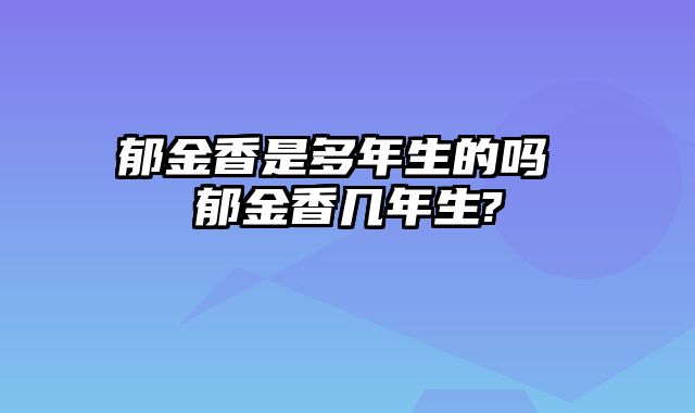 郁金香是多年生的吗 郁金香几年生?