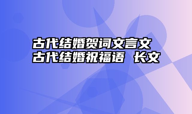 古代结婚贺词文言文 古代结婚祝福语 长文