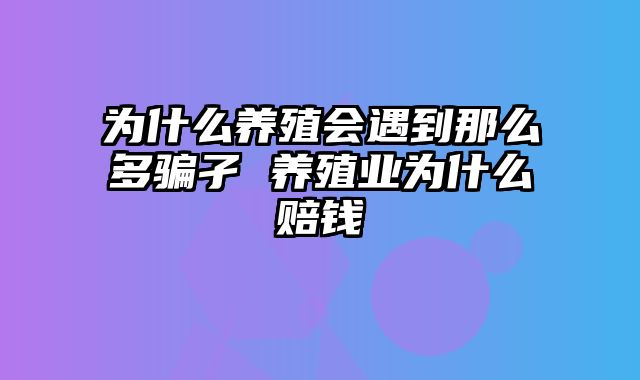 为什么养殖会遇到那么多骗孑 养殖业为什么赔钱