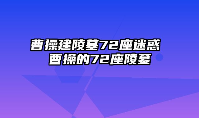 曹操建陵墓72座迷惑 曹操的72座陵墓