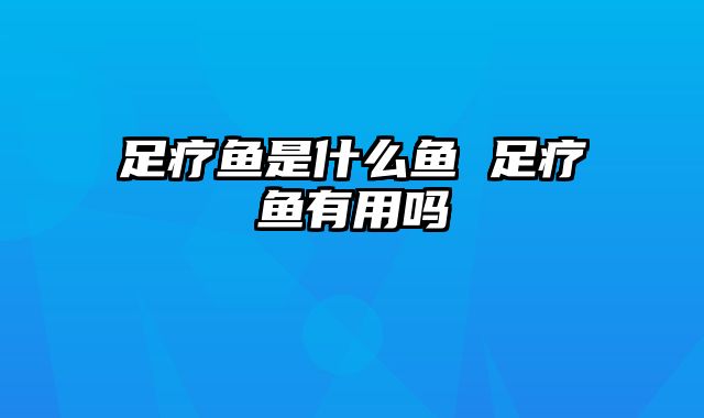 足疗鱼是什么鱼 足疗鱼有用吗