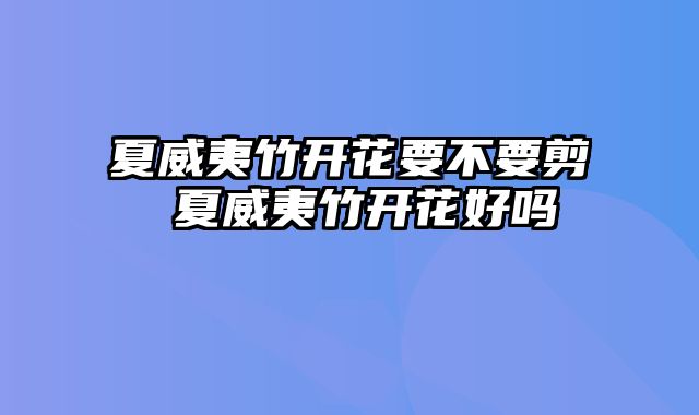 夏威夷竹开花要不要剪 夏威夷竹开花好吗