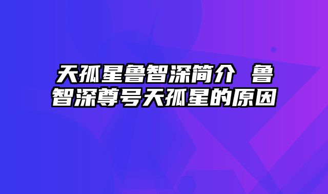 天孤星鲁智深简介 鲁智深尊号天孤星的原因