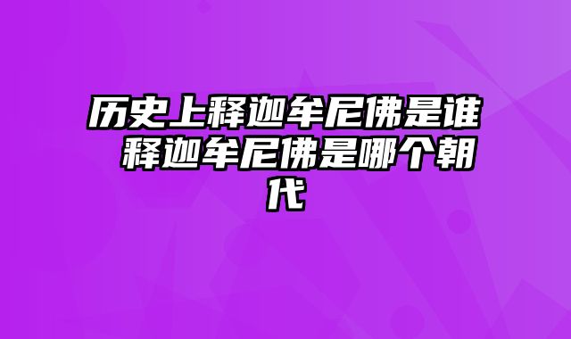 历史上释迦牟尼佛是谁 释迦牟尼佛是哪个朝代