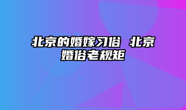 北京的婚嫁习俗 北京婚俗老规矩