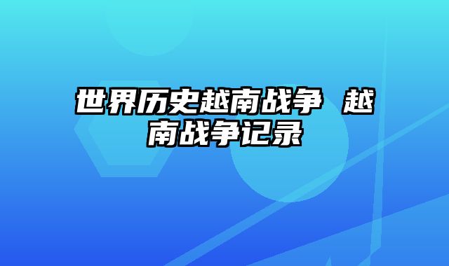 世界历史越南战争 越南战争记录