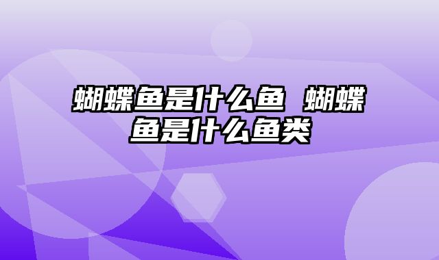 蝴蝶鱼是什么鱼 蝴蝶鱼是什么鱼类