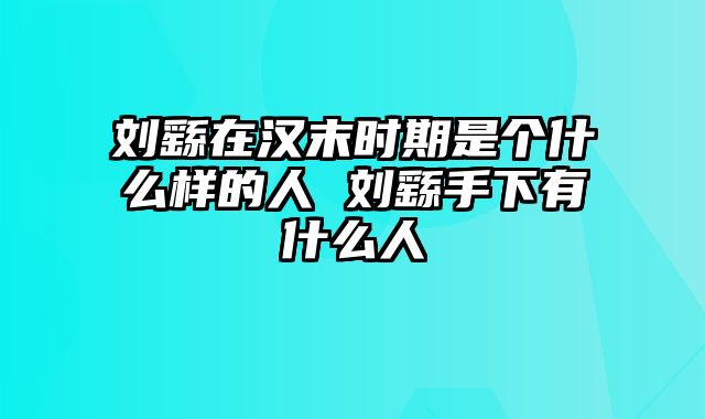 刘繇在汉末时期是个什么样的人 刘繇手下有什么人