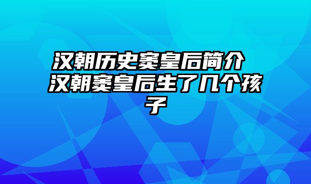 汉朝历史窦皇后简介 汉朝窦皇后生了几个孩子