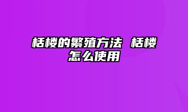 栝楼的繁殖方法 栝楼怎么使用