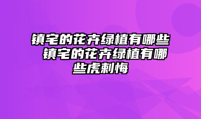 镇宅的花卉绿植有哪些 镇宅的花卉绿植有哪些虎剌悔