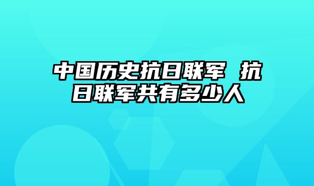 中国历史抗日联军 抗日联军共有多少人