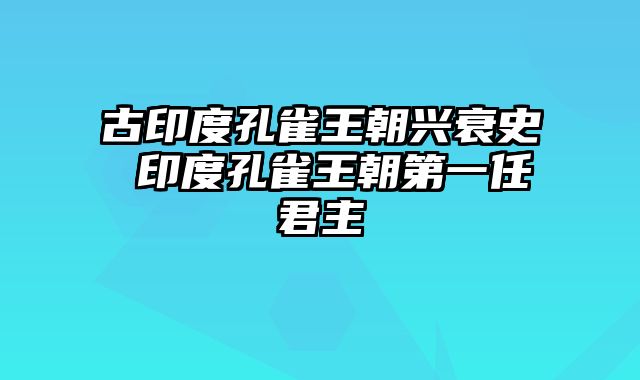 古印度孔雀王朝兴衰史 印度孔雀王朝第一任君主