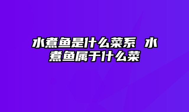 水煮鱼是什么菜系 水煮鱼属于什么菜