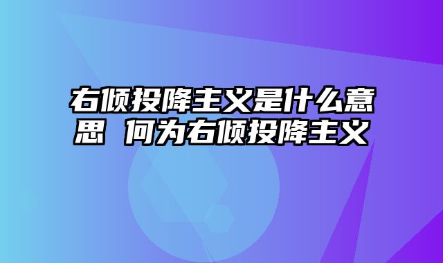 右倾投降主义是什么意思 何为右倾投降主义