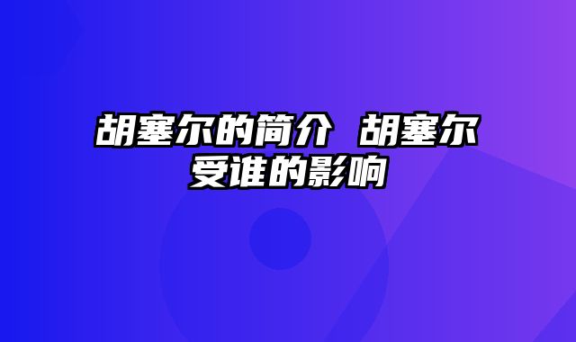 胡塞尔的简介 胡塞尔受谁的影响