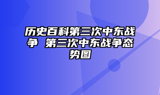 历史百科第三次中东战争 第三次中东战争态势图